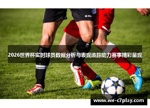 2026世界杯实时球员数据分析与表现追踪助力赛事精彩呈现