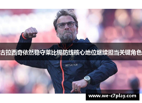 古拉西奇依然稳守莱比锡防线核心地位继续担当关键角色