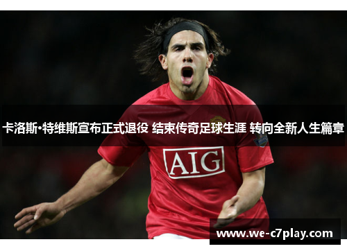卡洛斯·特维斯宣布正式退役 结束传奇足球生涯 转向全新人生篇章
