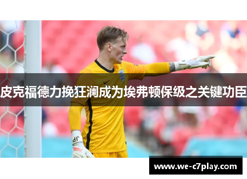 皮克福德力挽狂澜成为埃弗顿保级之关键功臣