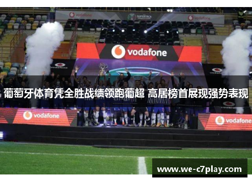 葡萄牙体育凭全胜战绩领跑葡超 高居榜首展现强势表现