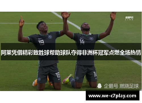 阿莱凭借精彩致胜球帮助球队夺得非洲杯冠军点燃全场热情 阿莱凭借精彩致胜球帮助球队夺得非洲杯冠军点燃全场热情