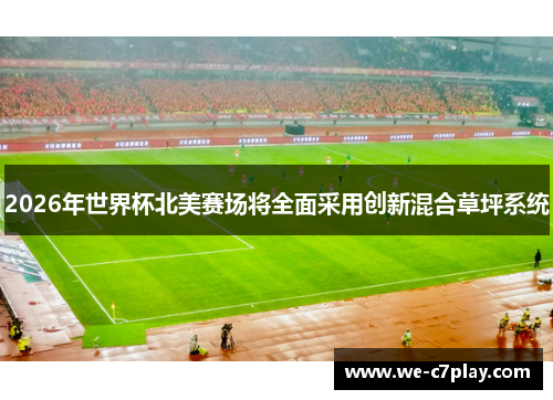 2026年世界杯北美赛场将全面采用创新混合草坪系统