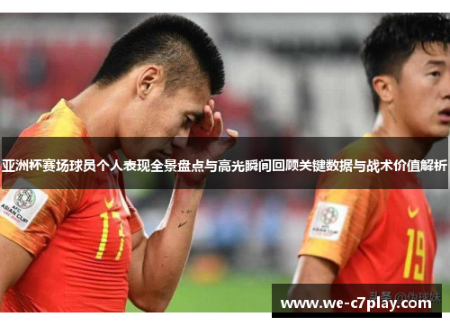 亚洲杯赛场球员个人表现全景盘点与高光瞬间回顾关键数据与战术价值解析 亚洲杯赛场球员个人表现全景盘点与高光瞬间回顾关键数据与战术价值解析