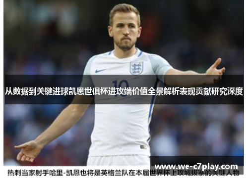 从数据到关键进球凯恩世俱杯进攻端价值全景解析表现贡献研究深度