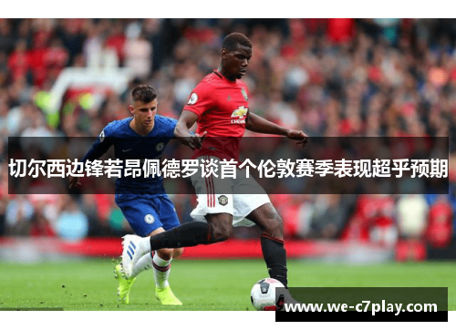 切尔西边锋若昂佩德罗谈首个伦敦赛季表现超乎预期 切尔西边锋若昂佩德罗谈首个伦敦赛季表现超乎预期