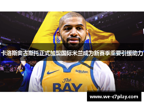 卡洛斯奥古斯托正式加盟国际米兰成为新赛季重要引援助力