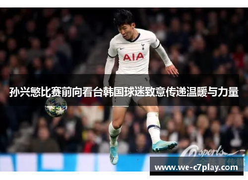 孙兴慜比赛前向看台韩国球迷致意传递温暖与力量
