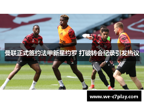 曼联正式签约法甲新星约罗 打破转会纪录引发热议 曼联正式签约法甲新星约罗 打破转会纪录引发热议