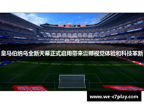 皇马伯纳乌全新天幕正式启用带来震撼视觉体验和科技革新