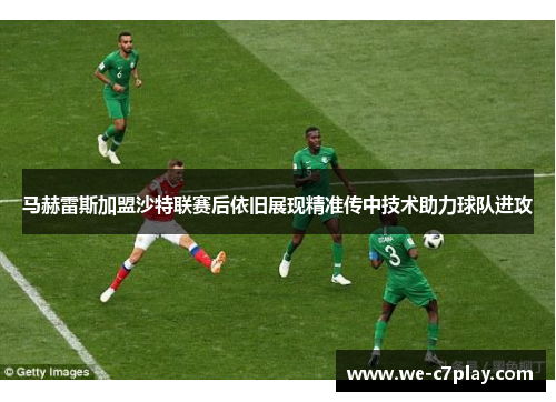 马赫雷斯加盟沙特联赛后依旧展现精准传中技术助力球队进攻