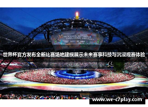 世界杯官方发布全新比赛场地建模展示未来赛事科技与沉浸观赛体验 世界杯官方发布全新比赛场地建模展示未来赛事科技与沉浸观赛体验