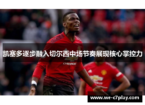 凯塞多逐步融入切尔西中场节奏展现核心掌控力