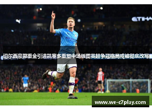 切尔西豪掷重金引进凯塞多重塑中场版图英超争冠格局或被彻底改写