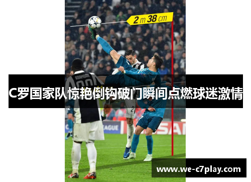 C罗国家队惊艳倒钩破门瞬间点燃球迷激情 C罗国家队惊艳倒钩破门瞬间点燃球迷激情