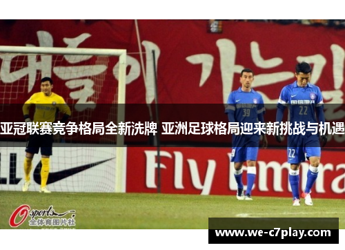 亚冠联赛竞争格局全新洗牌 亚洲足球格局迎来新挑战与机遇