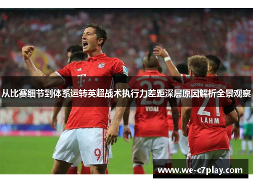 从比赛细节到体系运转英超战术执行力差距深层原因解析全景观察 从比赛细节到体系运转英超战术执行力差距深层原因解析全景观察