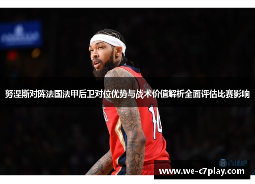 努涅斯对阵法国法甲后卫对位优势与战术价值解析全面评估比赛影响