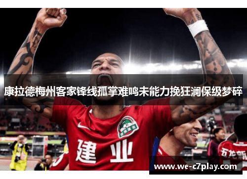 康拉德梅州客家锋线孤掌难鸣未能力挽狂澜保级梦碎 康拉德梅州客家锋线孤掌难鸣未能力挽狂澜保级梦碎
