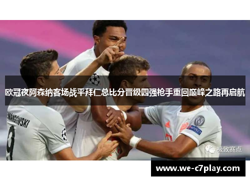 欧冠夜阿森纳客场战平拜仁总比分晋级四强枪手重回巅峰之路再启航