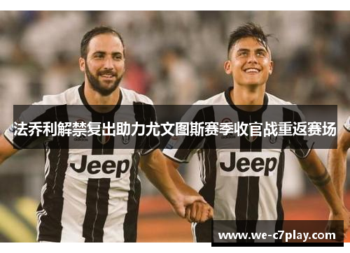 法乔利解禁复出助力尤文图斯赛季收官战重返赛场 法乔利解禁复出助力尤文图斯赛季收官战重返赛场