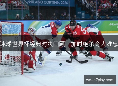 冰球世界杯经典对决回顾，加时绝杀令人难忘
